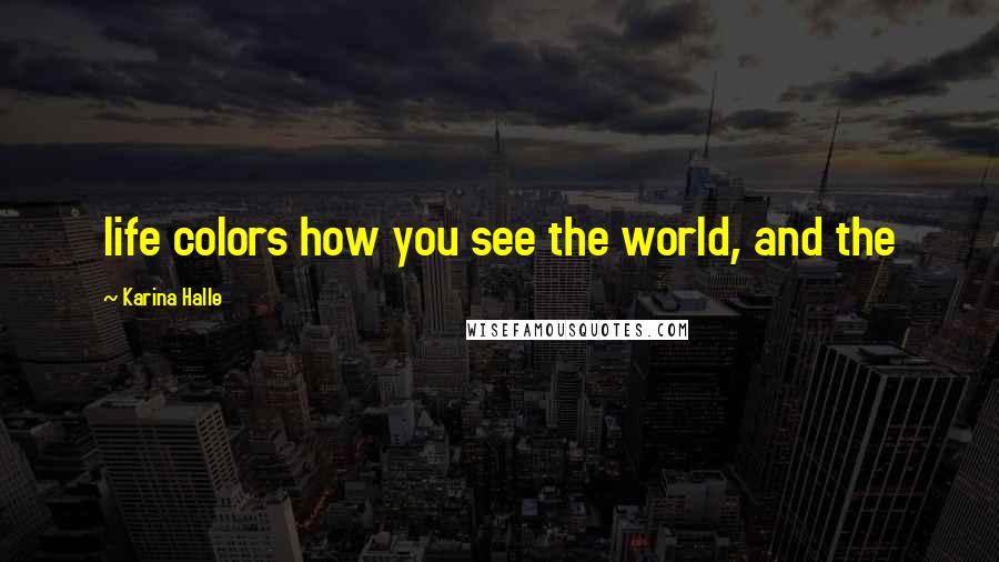 Karina Halle Quotes: life colors how you see the world, and the