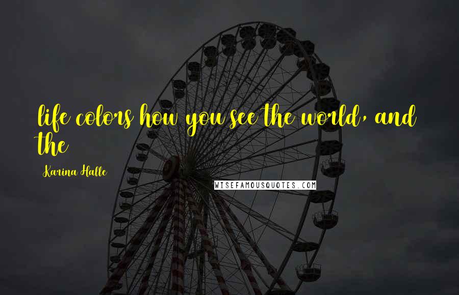 Karina Halle Quotes: life colors how you see the world, and the