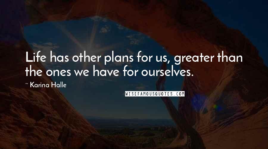 Karina Halle Quotes: Life has other plans for us, greater than the ones we have for ourselves.