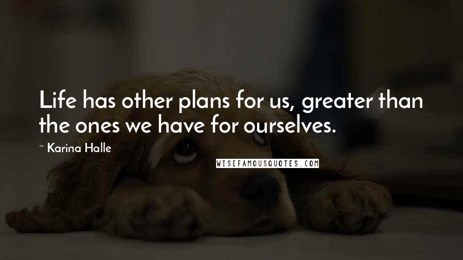 Karina Halle Quotes: Life has other plans for us, greater than the ones we have for ourselves.