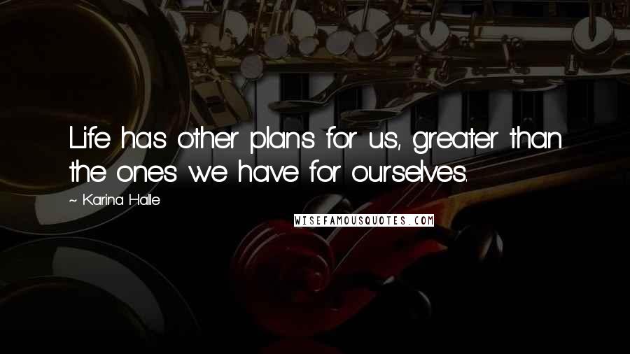 Karina Halle Quotes: Life has other plans for us, greater than the ones we have for ourselves.