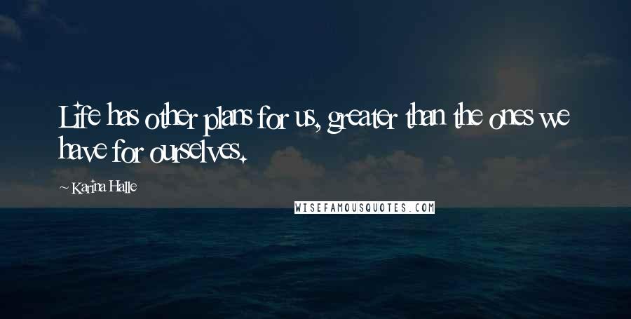 Karina Halle Quotes: Life has other plans for us, greater than the ones we have for ourselves.