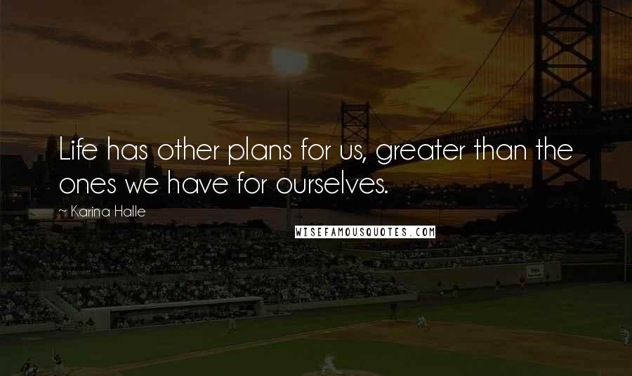 Karina Halle Quotes: Life has other plans for us, greater than the ones we have for ourselves.