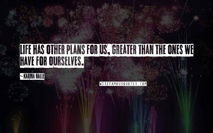 Karina Halle Quotes: Life has other plans for us, greater than the ones we have for ourselves.