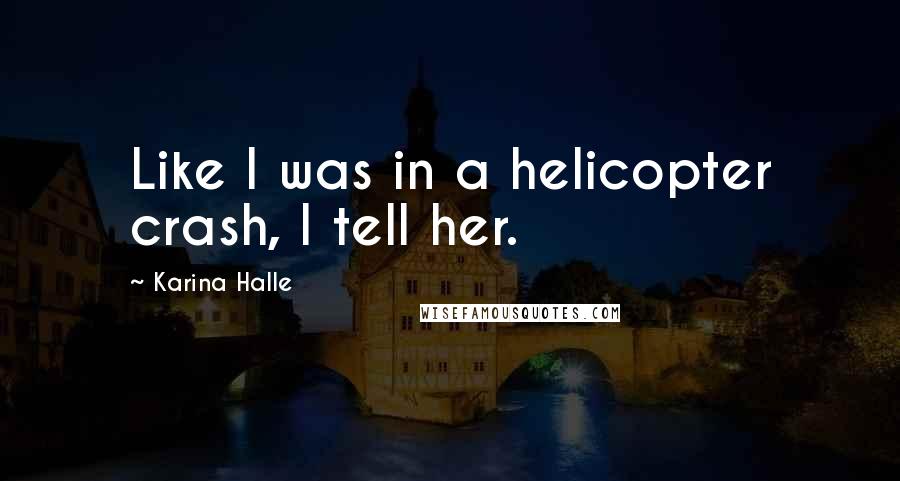 Karina Halle Quotes: Like I was in a helicopter crash, I tell her.
