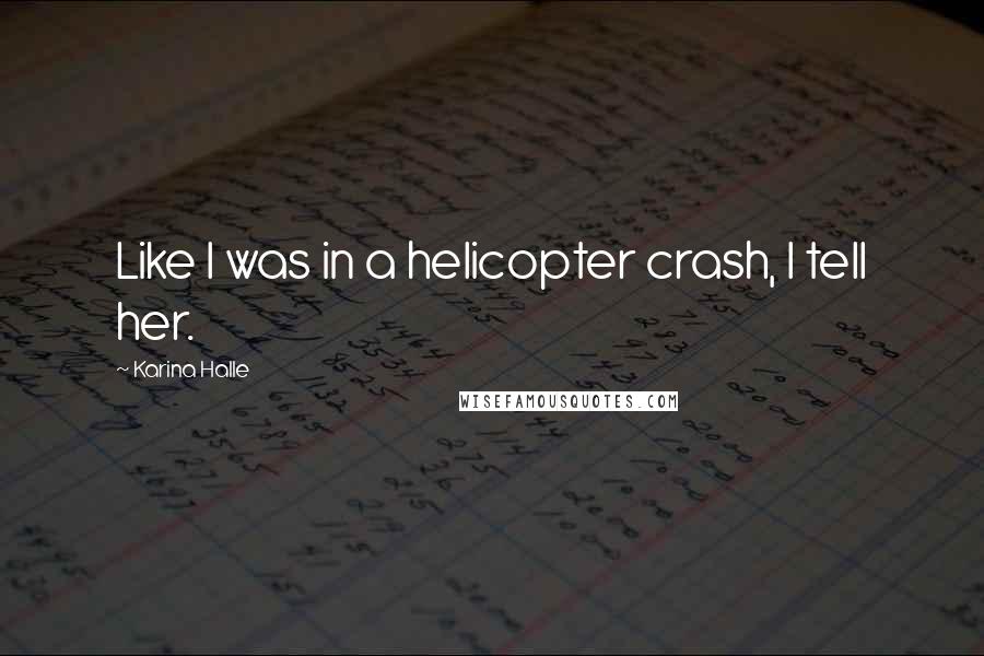 Karina Halle Quotes: Like I was in a helicopter crash, I tell her.