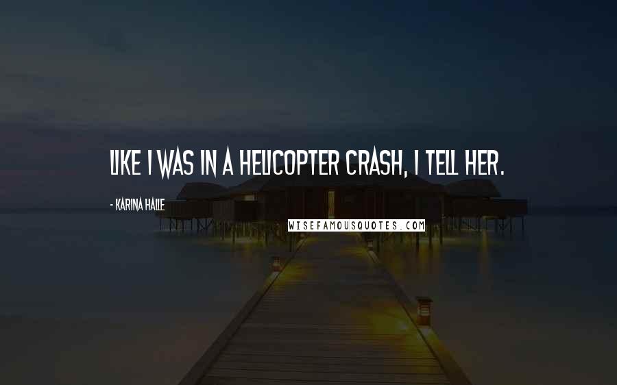 Karina Halle Quotes: Like I was in a helicopter crash, I tell her.
