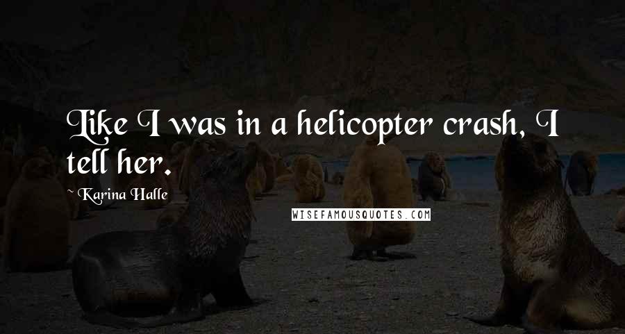 Karina Halle Quotes: Like I was in a helicopter crash, I tell her.