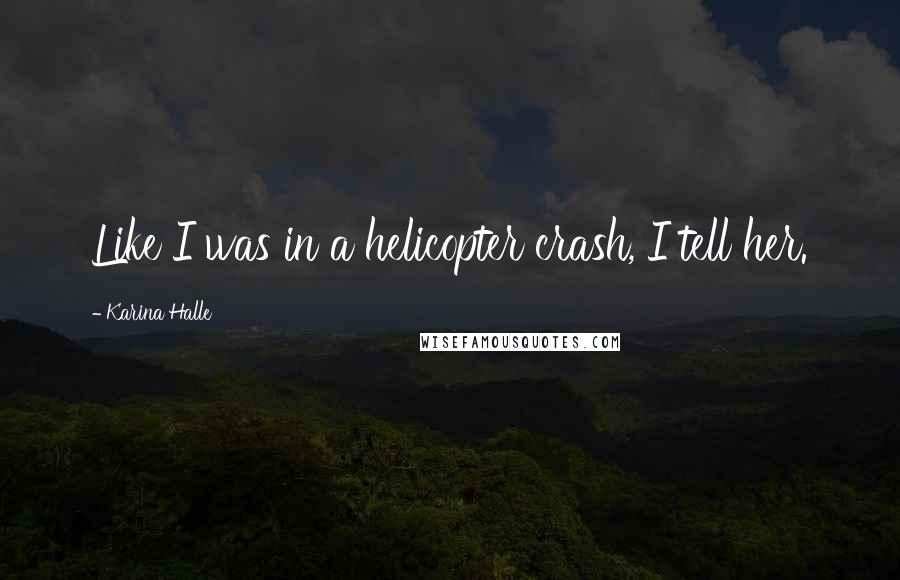 Karina Halle Quotes: Like I was in a helicopter crash, I tell her.