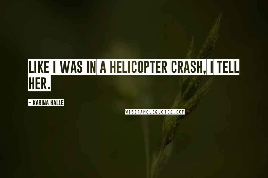 Karina Halle Quotes: Like I was in a helicopter crash, I tell her.