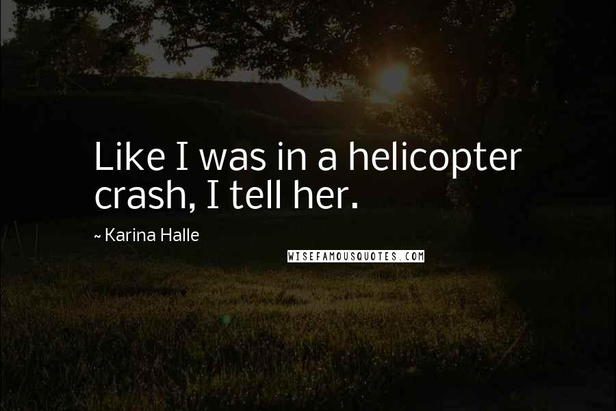 Karina Halle Quotes: Like I was in a helicopter crash, I tell her.