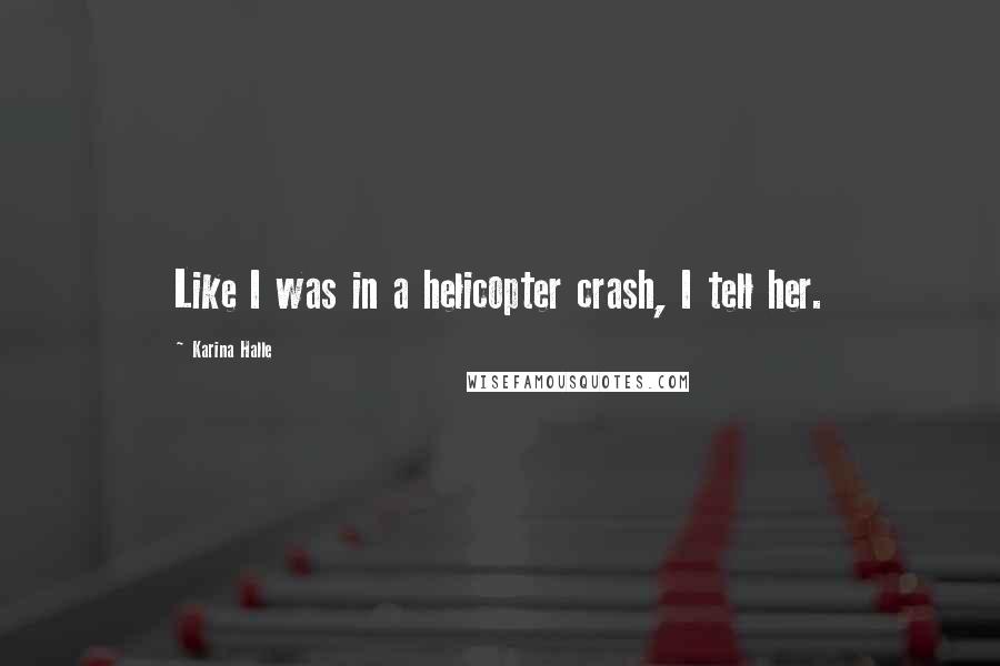 Karina Halle Quotes: Like I was in a helicopter crash, I tell her.