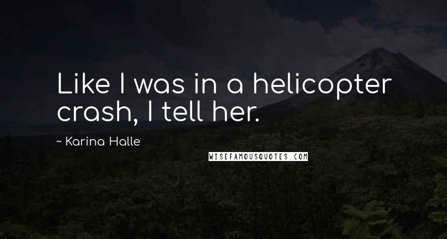 Karina Halle Quotes: Like I was in a helicopter crash, I tell her.
