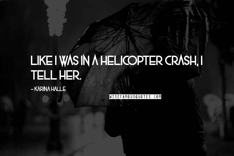 Karina Halle Quotes: Like I was in a helicopter crash, I tell her.