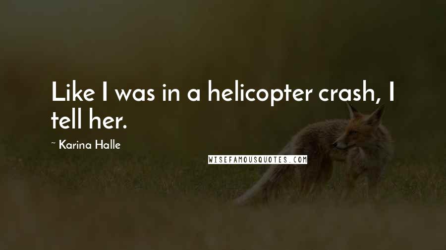 Karina Halle Quotes: Like I was in a helicopter crash, I tell her.