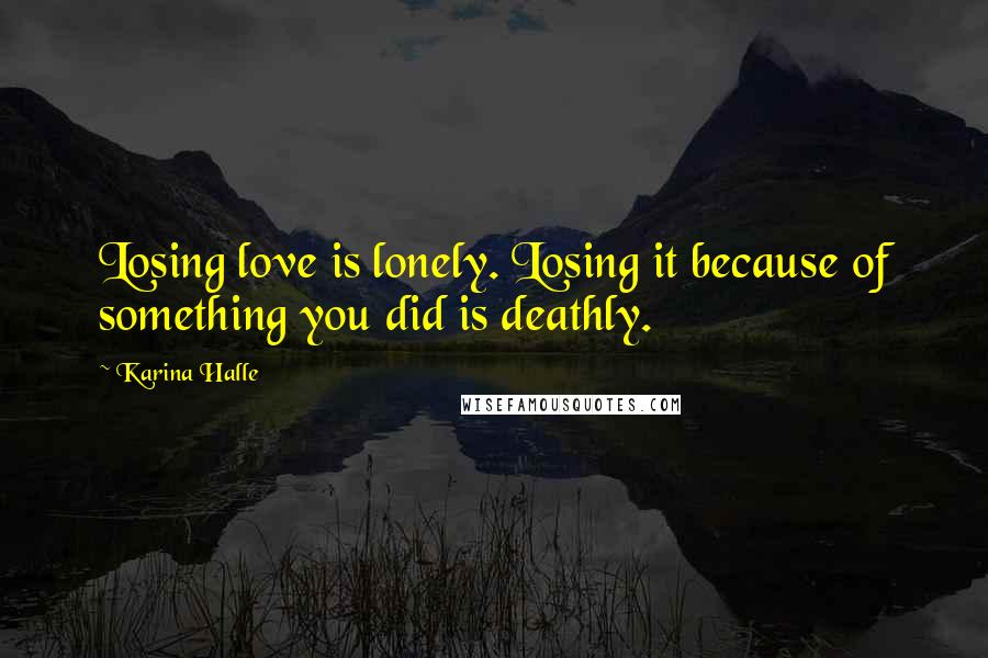 Karina Halle Quotes: Losing love is lonely. Losing it because of something you did is deathly.
