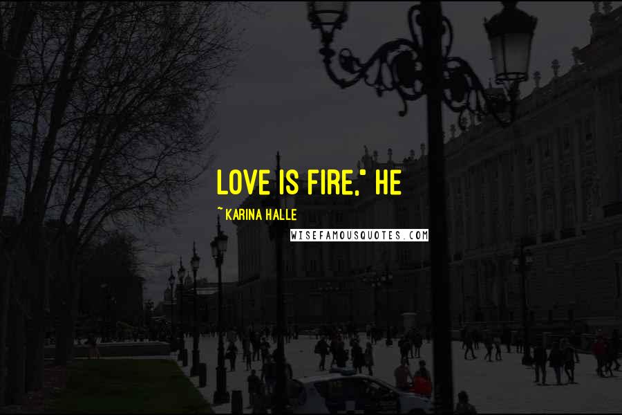 Karina Halle Quotes: Love is fire," he