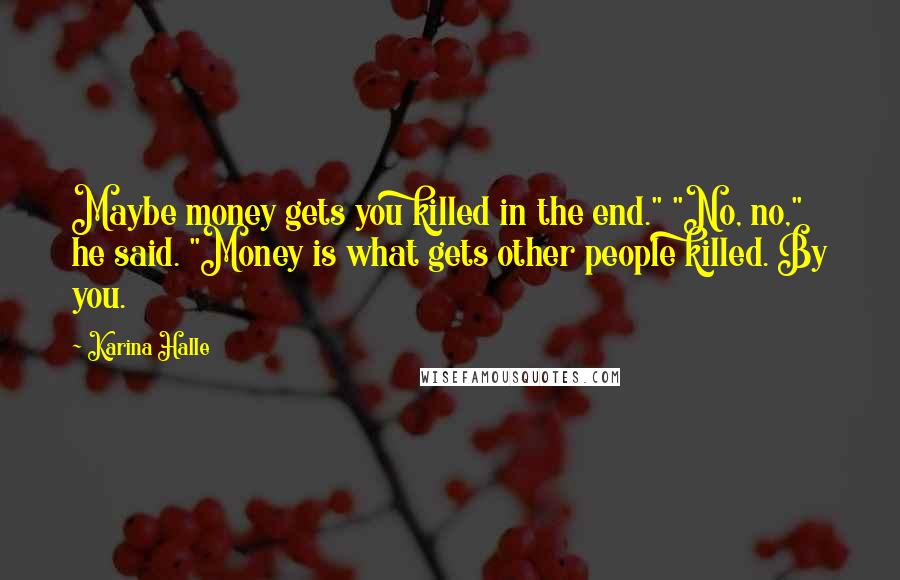 Karina Halle Quotes: Maybe money gets you killed in the end." "No, no," he said. "Money is what gets other people killed. By you.