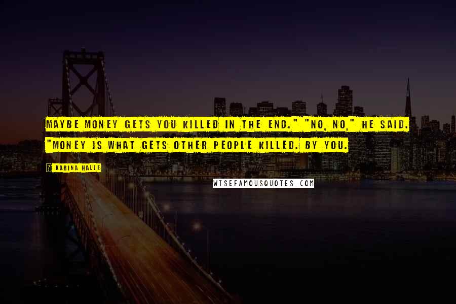 Karina Halle Quotes: Maybe money gets you killed in the end." "No, no," he said. "Money is what gets other people killed. By you.