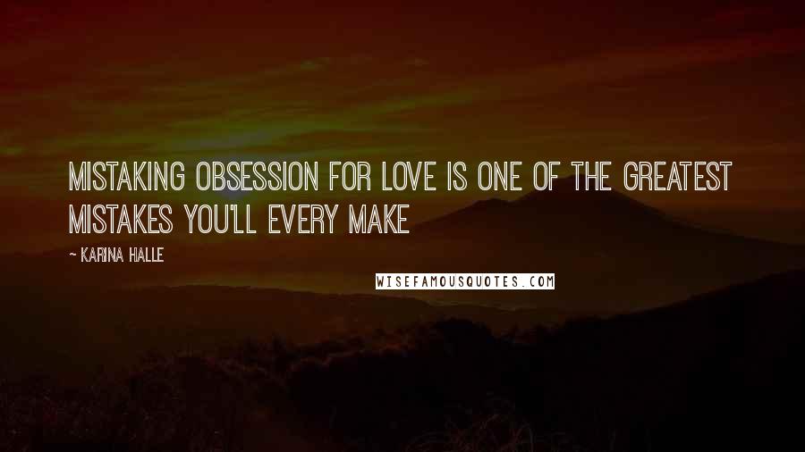 Karina Halle Quotes: Mistaking obsession for love is one of the greatest mistakes you'll every make