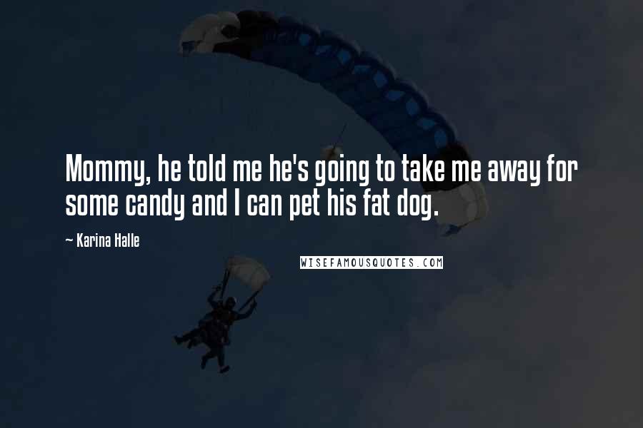 Karina Halle Quotes: Mommy, he told me he's going to take me away for some candy and I can pet his fat dog.