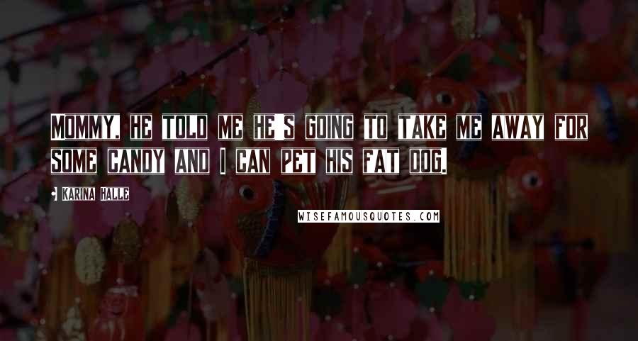 Karina Halle Quotes: Mommy, he told me he's going to take me away for some candy and I can pet his fat dog.