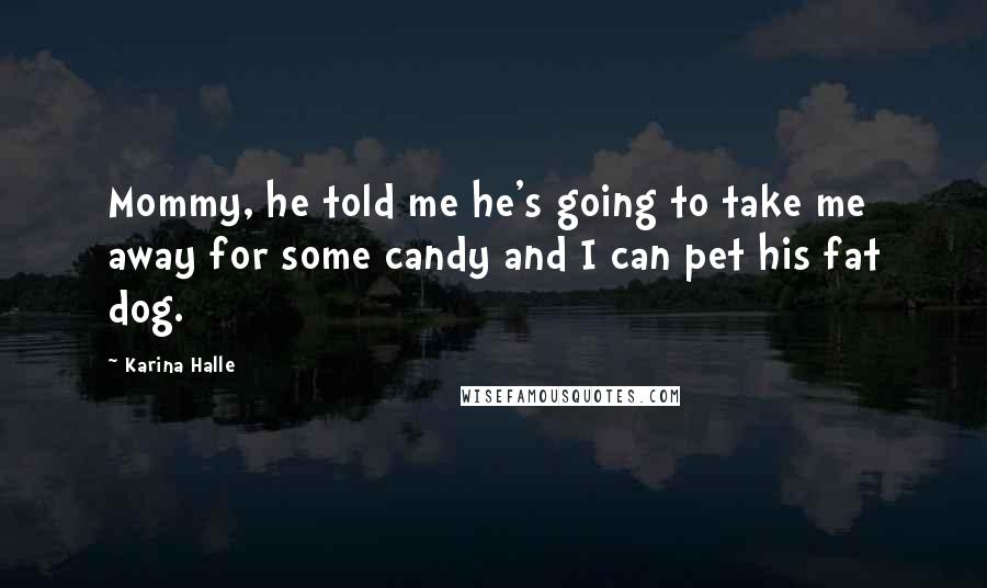 Karina Halle Quotes: Mommy, he told me he's going to take me away for some candy and I can pet his fat dog.