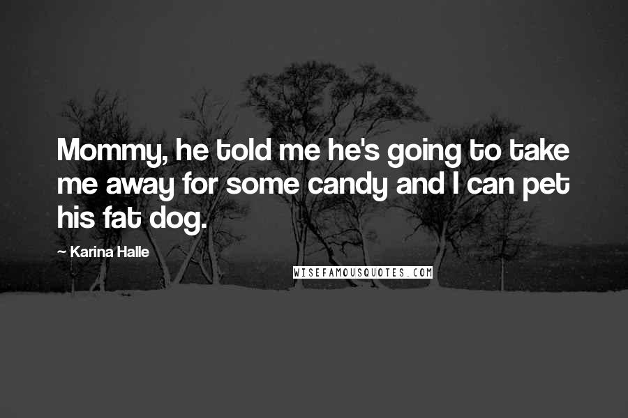 Karina Halle Quotes: Mommy, he told me he's going to take me away for some candy and I can pet his fat dog.
