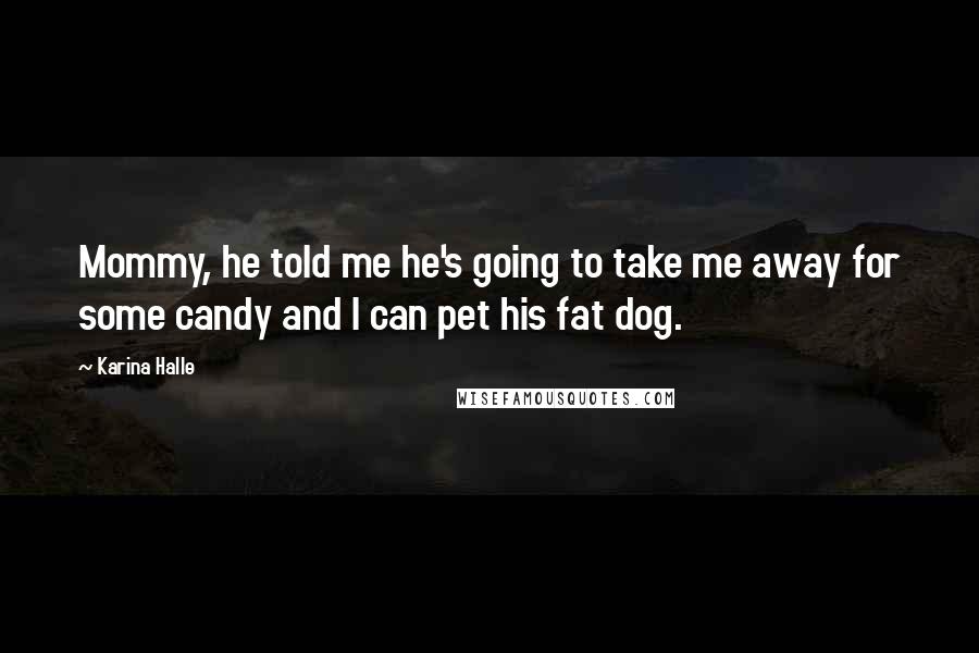 Karina Halle Quotes: Mommy, he told me he's going to take me away for some candy and I can pet his fat dog.