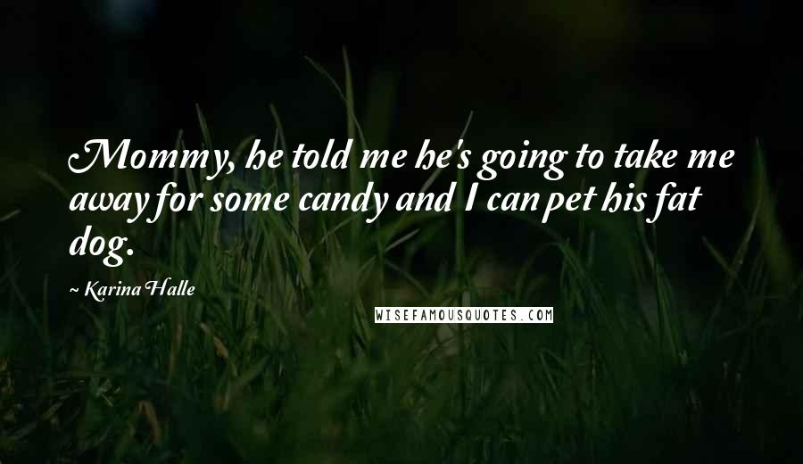 Karina Halle Quotes: Mommy, he told me he's going to take me away for some candy and I can pet his fat dog.