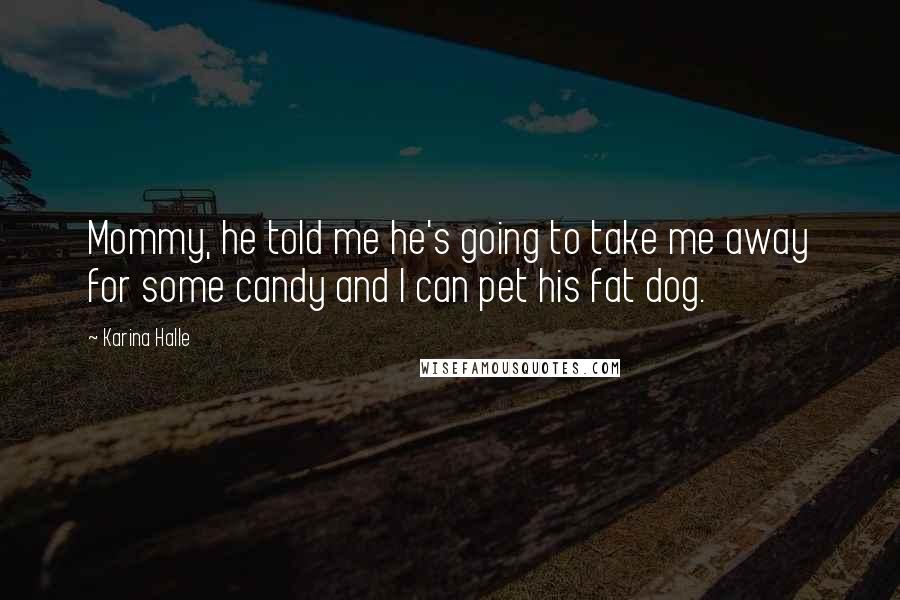 Karina Halle Quotes: Mommy, he told me he's going to take me away for some candy and I can pet his fat dog.