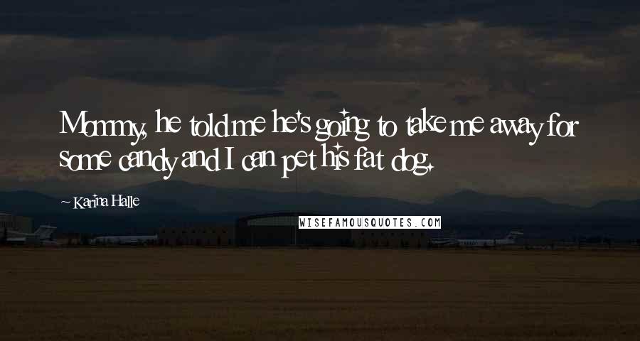 Karina Halle Quotes: Mommy, he told me he's going to take me away for some candy and I can pet his fat dog.