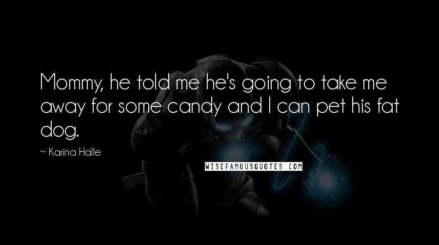 Karina Halle Quotes: Mommy, he told me he's going to take me away for some candy and I can pet his fat dog.