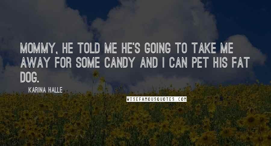 Karina Halle Quotes: Mommy, he told me he's going to take me away for some candy and I can pet his fat dog.