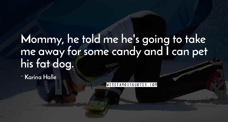 Karina Halle Quotes: Mommy, he told me he's going to take me away for some candy and I can pet his fat dog.