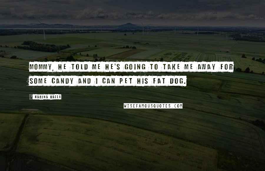 Karina Halle Quotes: Mommy, he told me he's going to take me away for some candy and I can pet his fat dog.