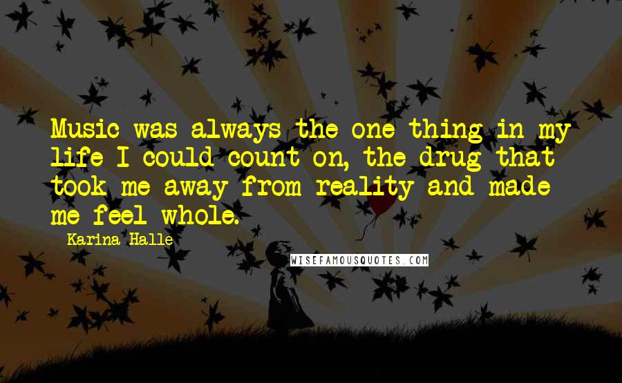 Karina Halle Quotes: Music was always the one thing in my life I could count on, the drug that took me away from reality and made me feel whole.