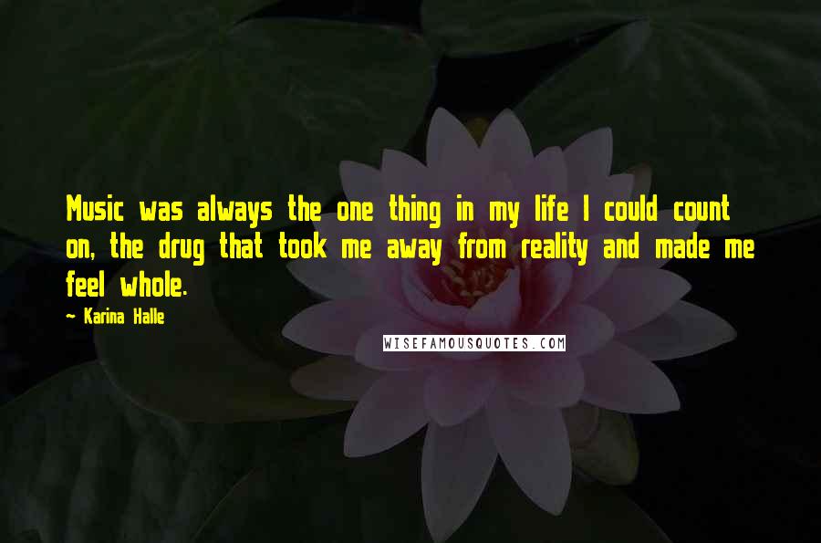 Karina Halle Quotes: Music was always the one thing in my life I could count on, the drug that took me away from reality and made me feel whole.