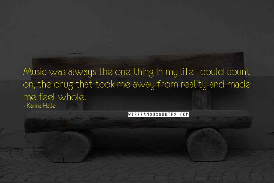 Karina Halle Quotes: Music was always the one thing in my life I could count on, the drug that took me away from reality and made me feel whole.