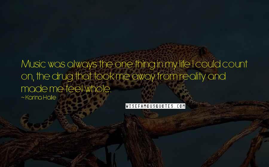 Karina Halle Quotes: Music was always the one thing in my life I could count on, the drug that took me away from reality and made me feel whole.