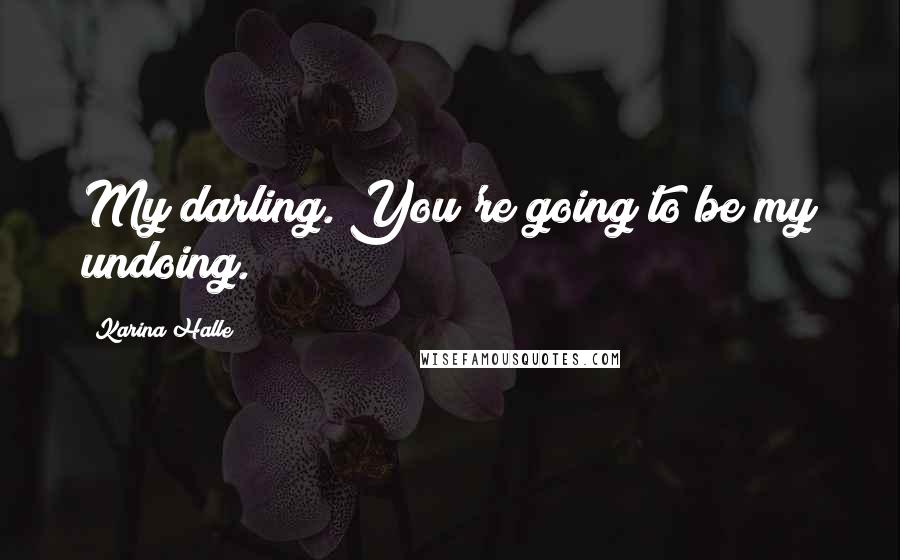 Karina Halle Quotes: My darling. You're going to be my undoing.