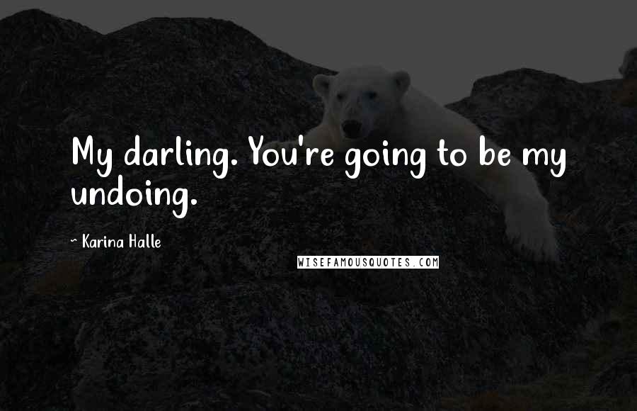 Karina Halle Quotes: My darling. You're going to be my undoing.