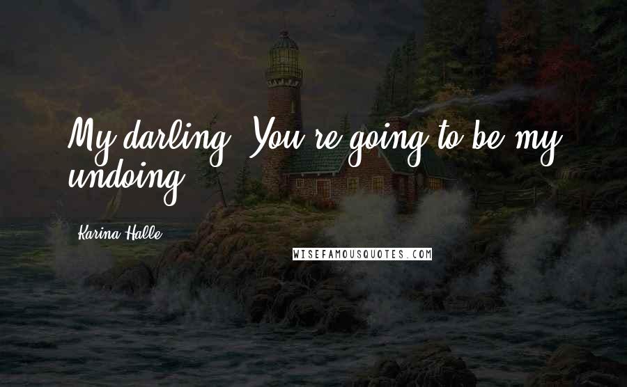 Karina Halle Quotes: My darling. You're going to be my undoing.