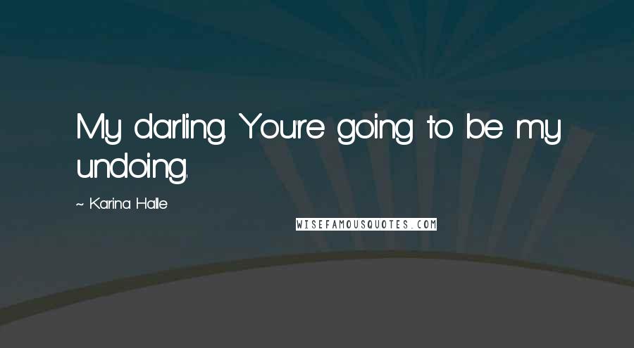 Karina Halle Quotes: My darling. You're going to be my undoing.