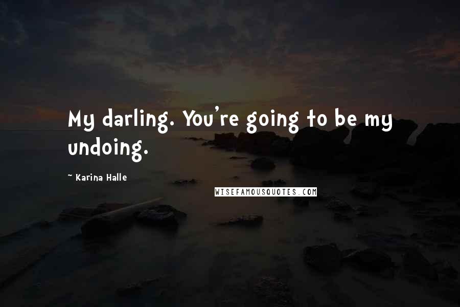 Karina Halle Quotes: My darling. You're going to be my undoing.