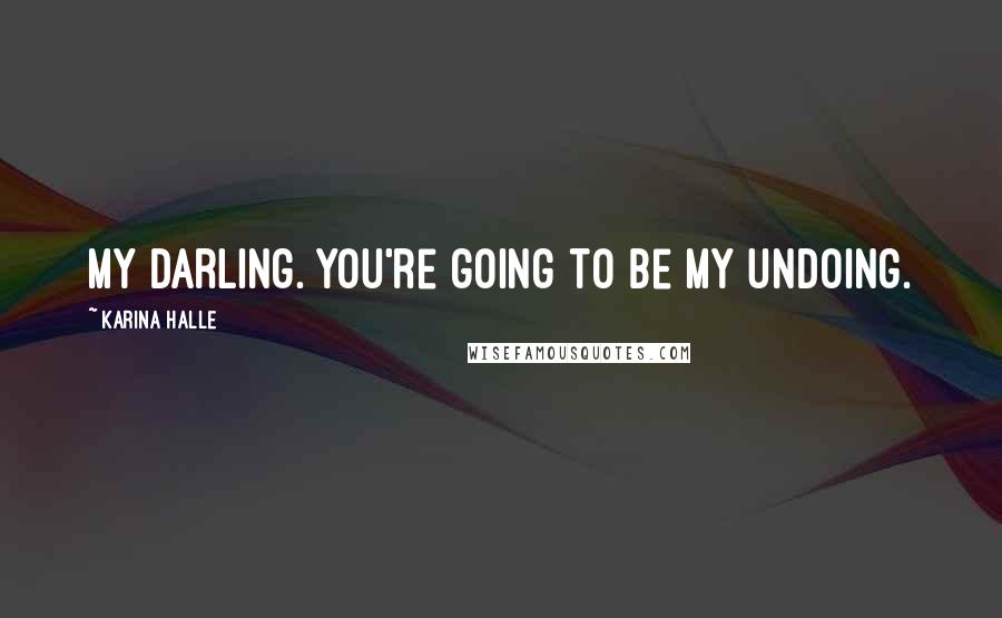 Karina Halle Quotes: My darling. You're going to be my undoing.