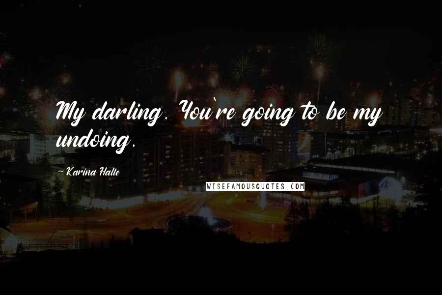 Karina Halle Quotes: My darling. You're going to be my undoing.