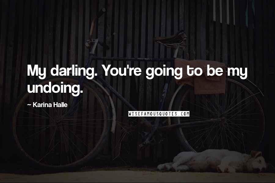 Karina Halle Quotes: My darling. You're going to be my undoing.