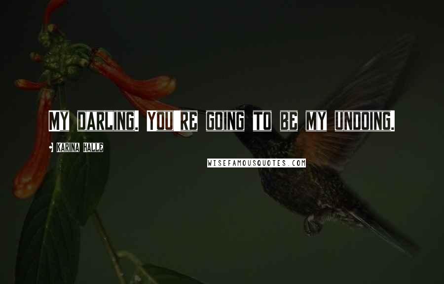 Karina Halle Quotes: My darling. You're going to be my undoing.