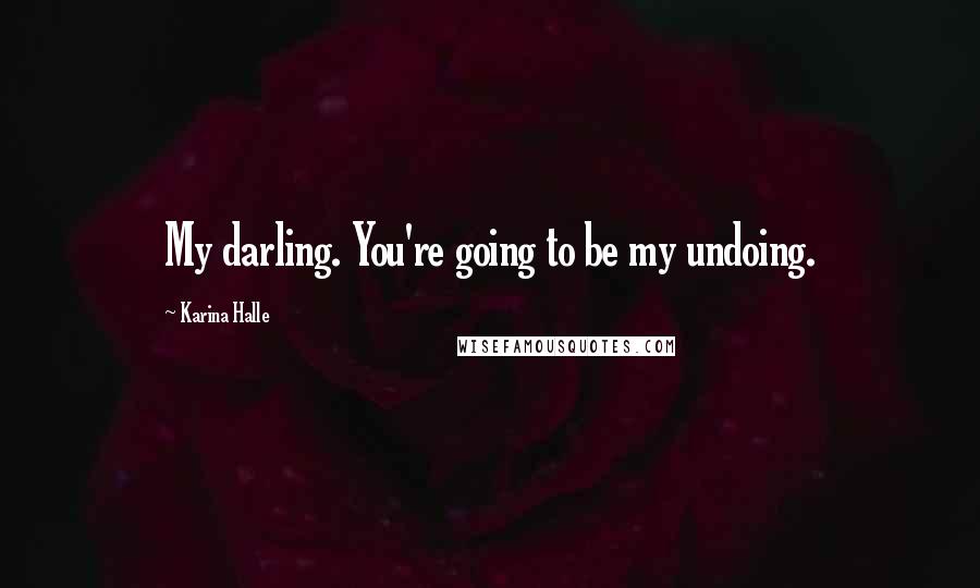 Karina Halle Quotes: My darling. You're going to be my undoing.